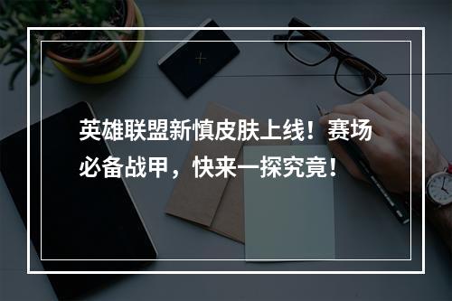 英雄联盟新慎皮肤上线！赛场必备战甲，快来一探究竟！