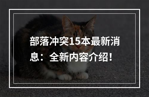 部落冲突15本最新消息：全新内容介绍！