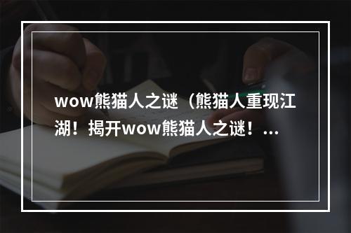 wow熊猫人之谜（熊猫人重现江湖！揭开wow熊猫人之谜！）