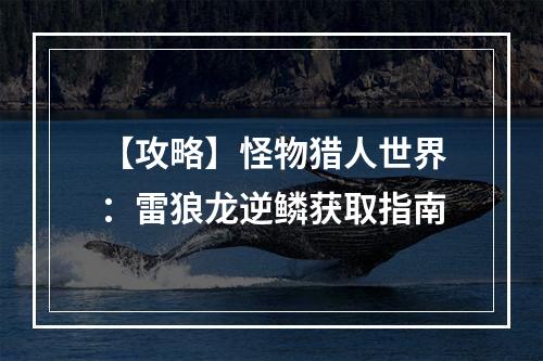 【攻略】怪物猎人世界：雷狼龙逆鳞获取指南