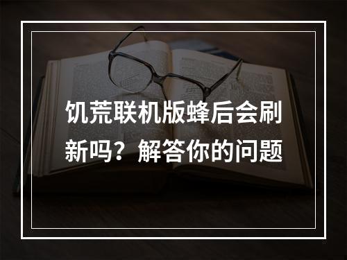 饥荒联机版蜂后会刷新吗？解答你的问题