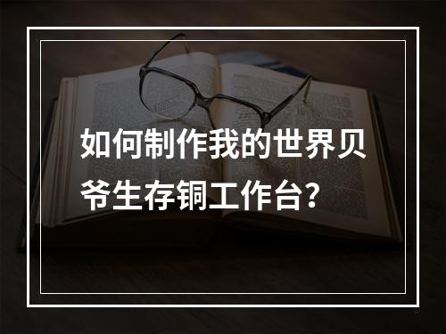 如何制作我的世界贝爷生存铜工作台？