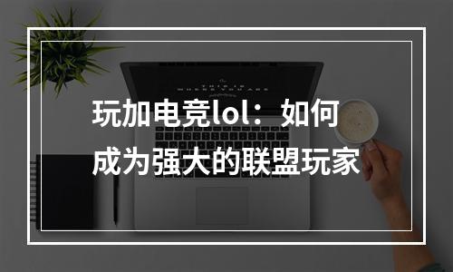 玩加电竞lol：如何成为强大的联盟玩家