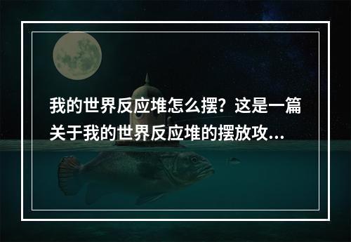 我的世界反应堆怎么摆？这是一篇关于我的世界反应堆的摆放攻略。对于我的世界玩家来说，反应堆是一个非常重