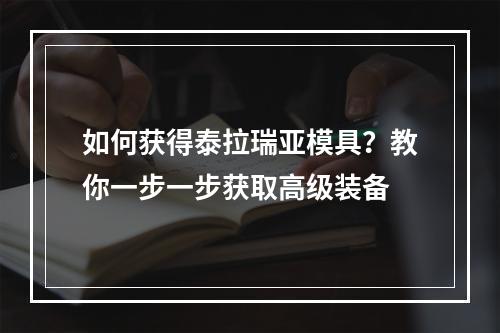 如何获得泰拉瑞亚模具？教你一步一步获取高级装备