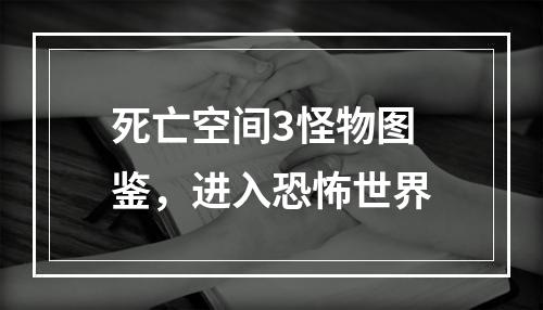 死亡空间3怪物图鉴，进入恐怖世界