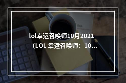 lol幸运召唤师10月2021（LOL 幸运召唤师：10 月 2021，邀你共度欢乐时光！）