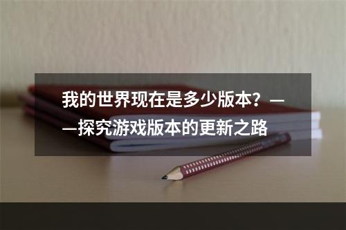 我的世界现在是多少版本？——探究游戏版本的更新之路