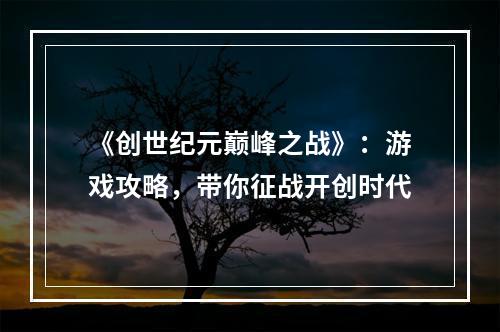 《创世纪元巅峰之战》：游戏攻略，带你征战开创时代