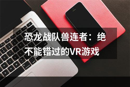 恐龙战队兽连者：绝不能错过的VR游戏