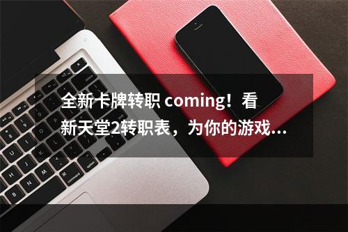 全新卡牌转职 coming！看新天堂2转职表，为你的游戏之路保驾护航