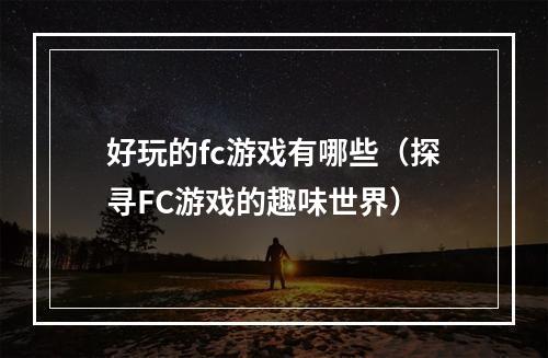 好玩的fc游戏有哪些（探寻FC游戏的趣味世界）