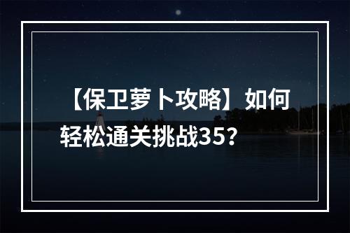 【保卫萝卜攻略】如何轻松通关挑战35？