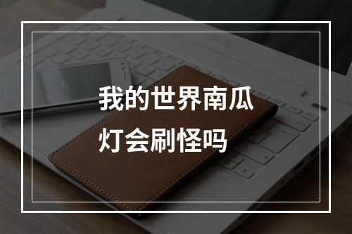 我的世界南瓜灯会刷怪吗