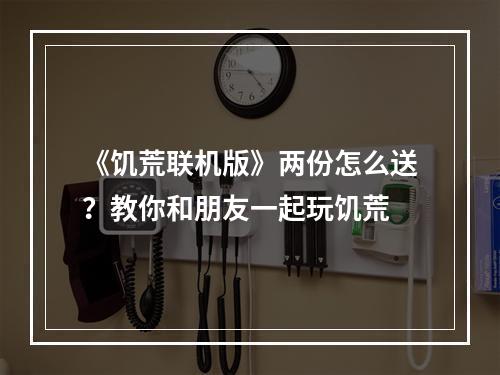 《饥荒联机版》两份怎么送？教你和朋友一起玩饥荒