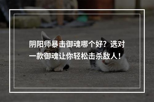 阴阳师暴击御魂哪个好？选对一款御魂让你轻松击杀敌人！