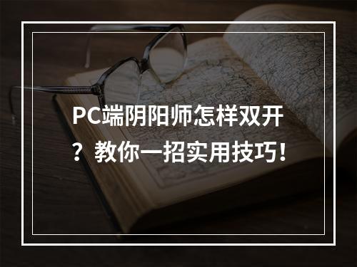 PC端阴阳师怎样双开？教你一招实用技巧！