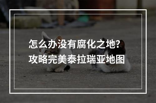 怎么办没有腐化之地？ 攻略完美泰拉瑞亚地图