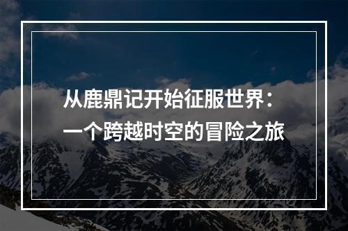 从鹿鼎记开始征服世界：一个跨越时空的冒险之旅