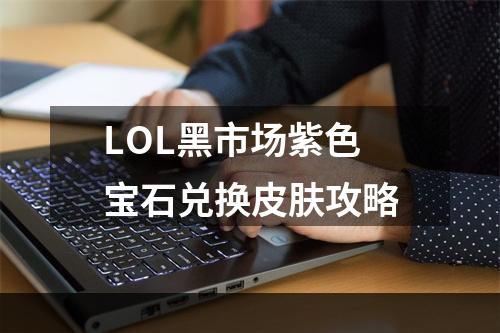 LOL黑市场紫色宝石兑换皮肤攻略