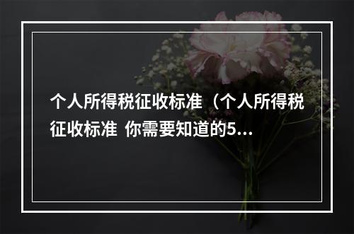 个人所得税征收标准（个人所得税征收标准  你需要知道的5个问题）