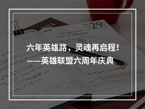 六年英雄路，灵魂再启程！——英雄联盟六周年庆典