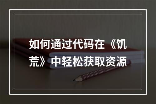 如何通过代码在《饥荒》中轻松获取资源