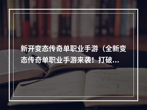 新开变态传奇单职业手游（全新变态传奇单职业手游来袭！打破传统，让你畅享全新游戏体验）