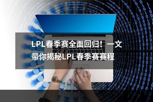 LPL春季赛全面回归！一文带你揭秘LPL春季赛赛程