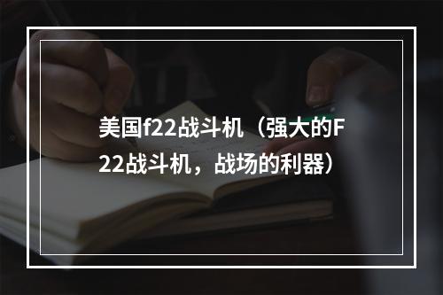 美国f22战斗机（强大的F22战斗机，战场的利器）