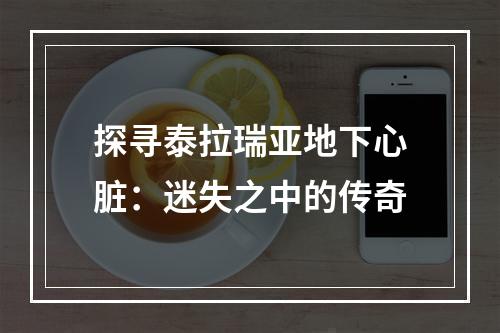 探寻泰拉瑞亚地下心脏：迷失之中的传奇