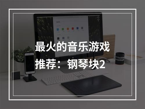 最火的音乐游戏推荐：钢琴块2