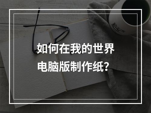 如何在我的世界电脑版制作纸？