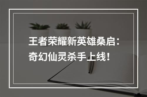 王者荣耀新英雄桑启：奇幻仙灵杀手上线！