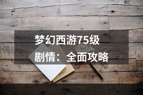 梦幻西游75级剧情：全面攻略