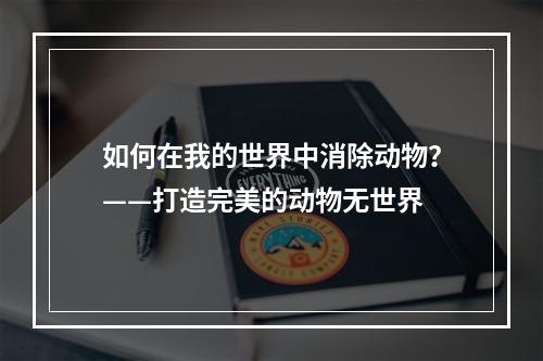 如何在我的世界中消除动物？——打造完美的动物无世界