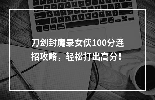 刀剑封魔录女侠100分连招攻略，轻松打出高分！