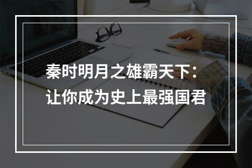 秦时明月之雄霸天下：让你成为史上最强国君