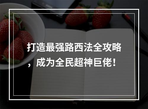 打造最强路西法全攻略，成为全民超神巨佬！