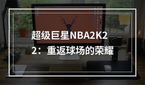 超级巨星NBA2K22：重返球场的荣耀