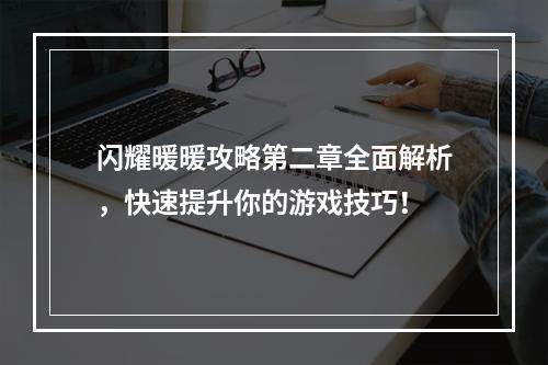 闪耀暖暖攻略第二章全面解析，快速提升你的游戏技巧！