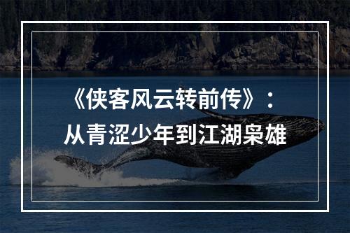 《侠客风云转前传》：从青涩少年到江湖枭雄