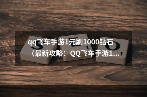 qq飞车手游1元刷1000钻石（最新攻略：QQ飞车手游1元刷1000钻石！）