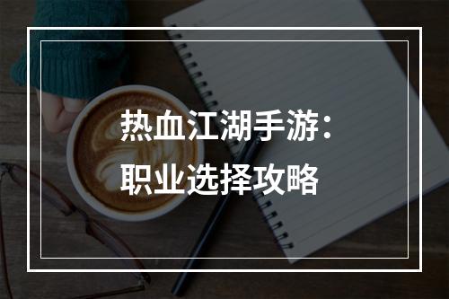 热血江湖手游：职业选择攻略