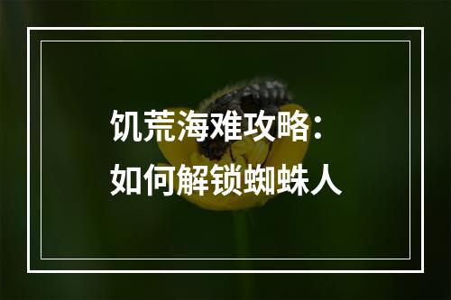 饥荒海难攻略：如何解锁蜘蛛人