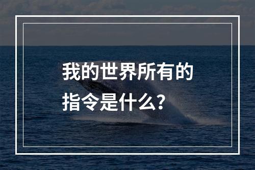 我的世界所有的指令是什么？