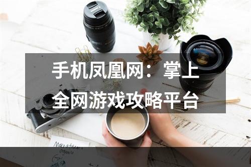 手机凤凰网：掌上全网游戏攻略平台