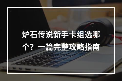 炉石传说新手卡组选哪个？一篇完整攻略指南