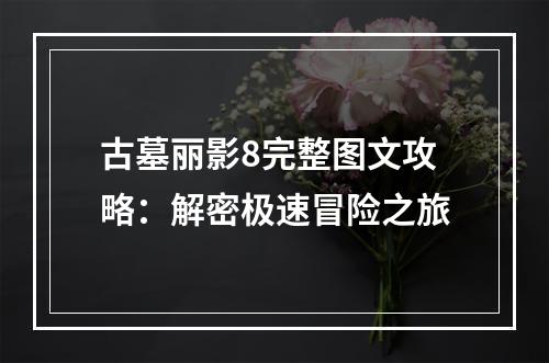 古墓丽影8完整图文攻略：解密极速冒险之旅