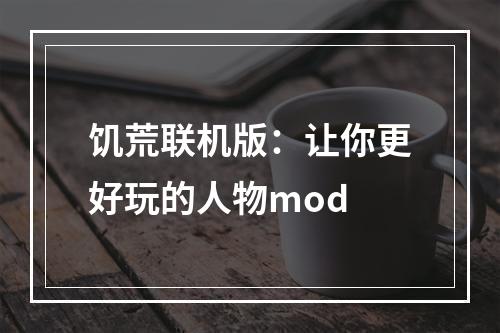 饥荒联机版：让你更好玩的人物mod